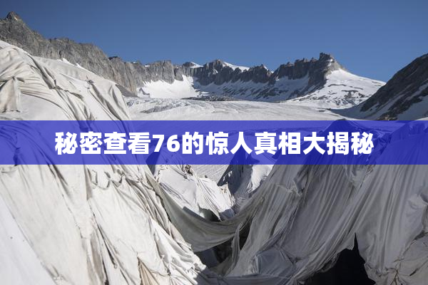 秘密查看76的惊人真相大揭秘