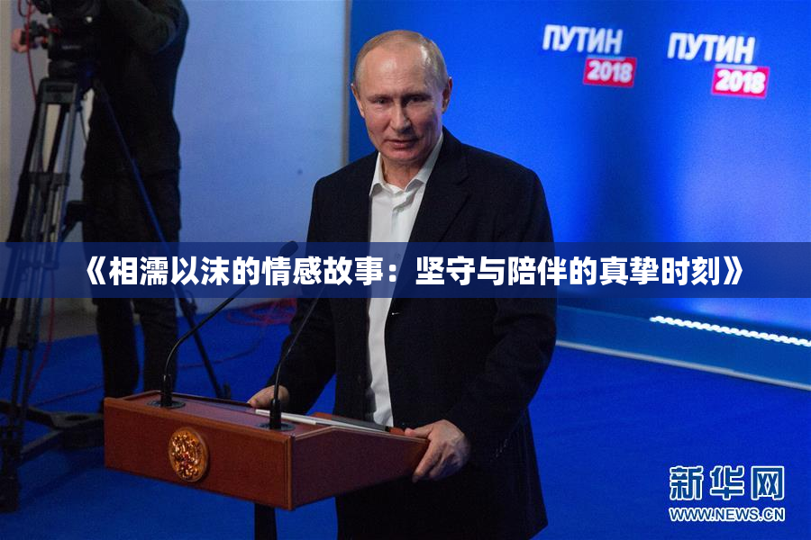 《相濡以沫的情感故事：坚守与陪伴的真挚时刻》