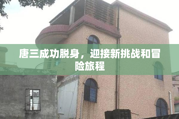 唐三成功脱身，迎接新挑战和冒险旅程