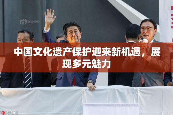 中国文化遗产保护迎来新机遇，展现多元魅力