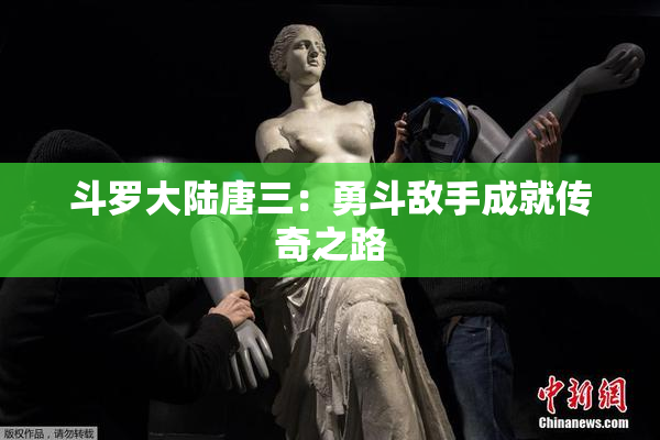 斗罗大陆唐三：勇斗敌手成就传奇之路