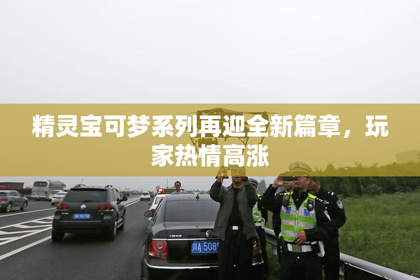 精灵宝可梦系列再迎全新篇章，玩家热情高涨