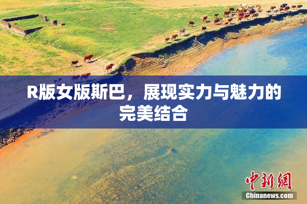 R版女版斯巴，展现实力与魅力的完美结合