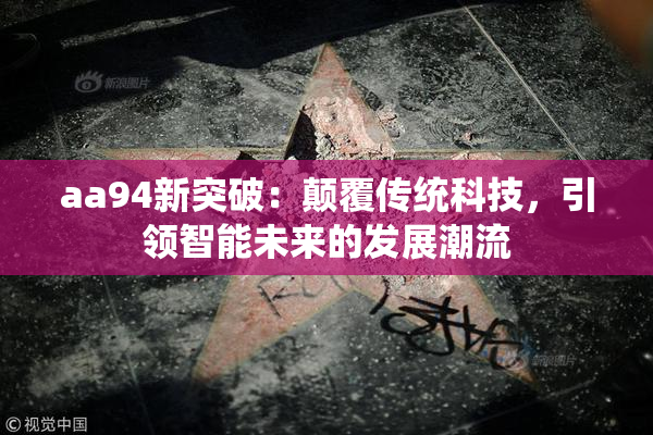 aa94新突破：颠覆传统科技，引领智能未来的发展潮流