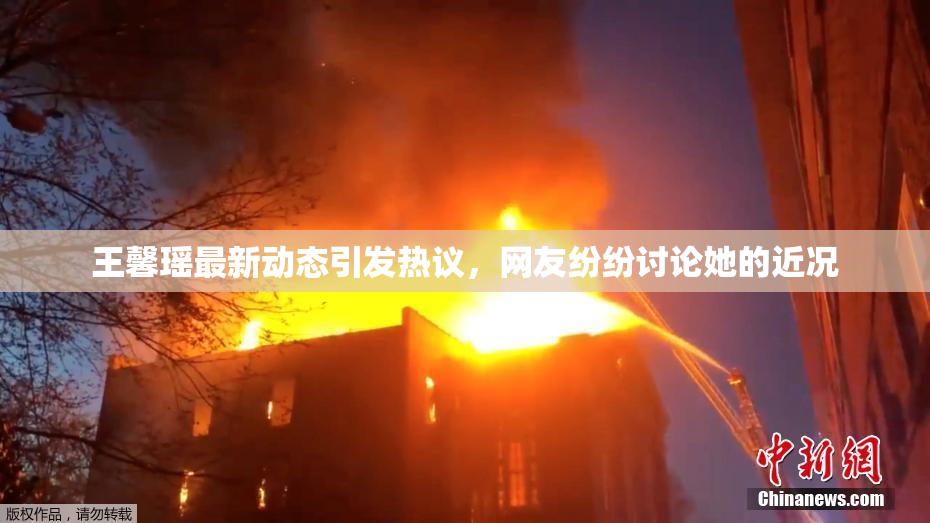 王馨瑶最新动态引发热议，网友纷纷讨论她的近况