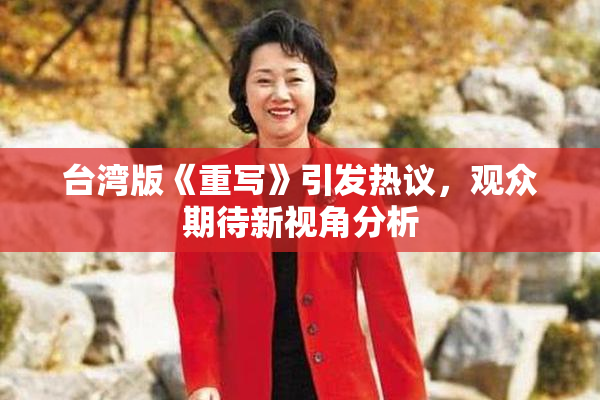 台湾版《重写》引发热议，观众期待新视角分析
