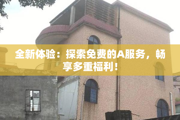 全新体验：探索免费的A服务，畅享多重福利！
