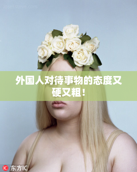 外国人对待事物的态度又硬又粗！