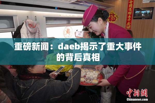 重磅新闻：daeb揭示了重大事件的背后真相