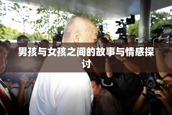 男孩与女孩之间的故事与情感探讨