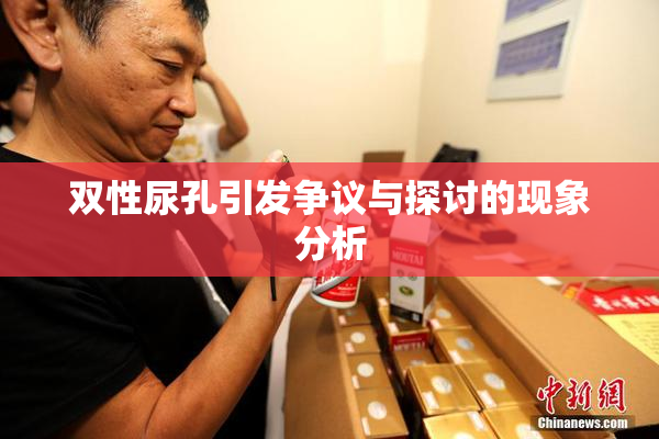 双性尿孔引发争议与探讨的现象分析