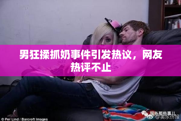 男狂揉抓奶事件引发热议，网友热评不止