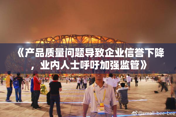 《产品质量问题导致企业信誉下降，业内人士呼吁加强监管》