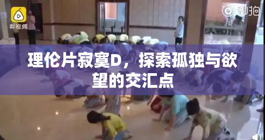 理伦片寂寞D，探索孤独与欲望的交汇点