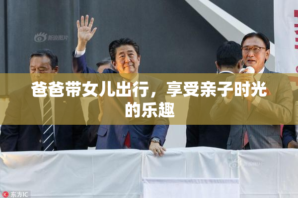 爸爸带女儿出行，享受亲子时光的乐趣