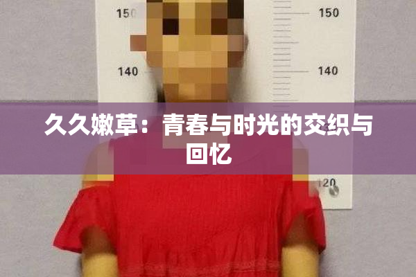 久久嫩草：青春与时光的交织与回忆