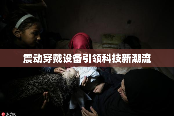震动穿戴设备引领科技新潮流