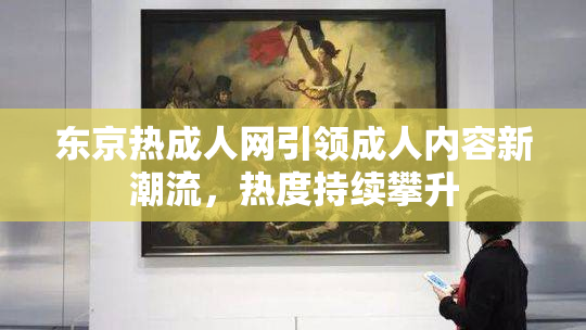 东京热成人网引领成人内容新潮流，热度持续攀升