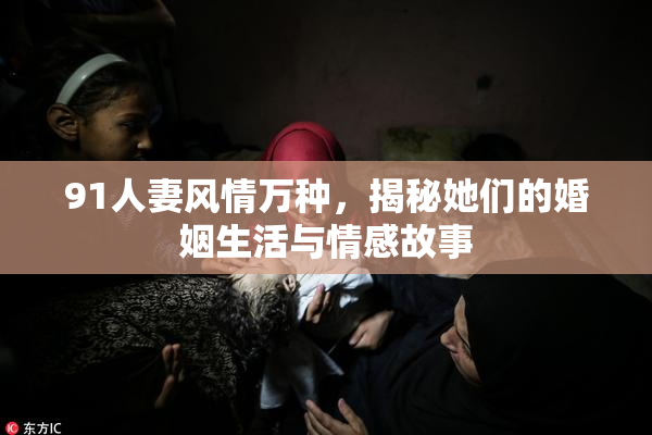 91人妻风情万种，揭秘她们的婚姻生活与情感故事