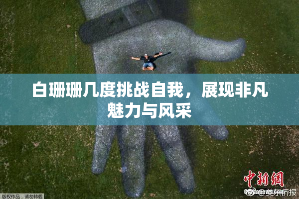 白珊珊几度挑战自我，展现非凡魅力与风采