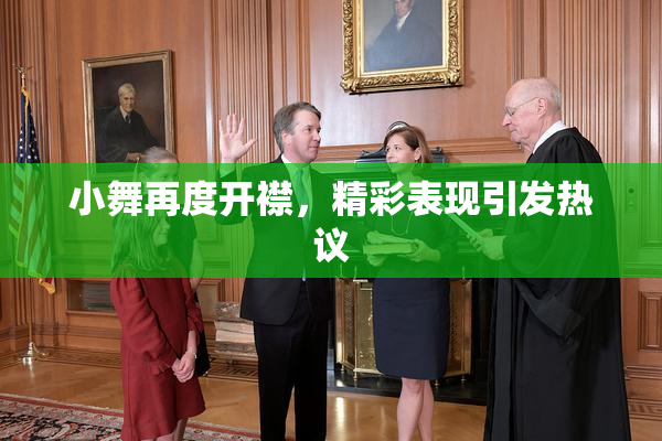 小舞再度开襟，精彩表现引发热议
