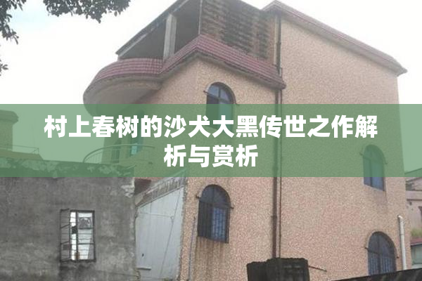 村上春树的沙犬大黑传世之作解析与赏析