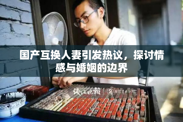 国产互换人妻引发热议，探讨情感与婚姻的边界