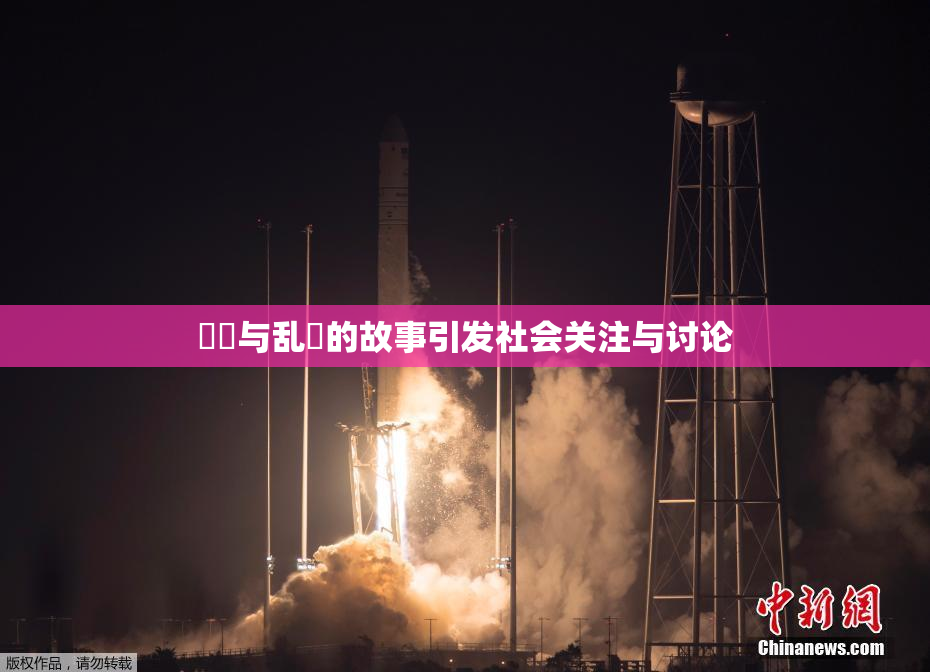 妺妺与乱婬的故事引发社会关注与讨论