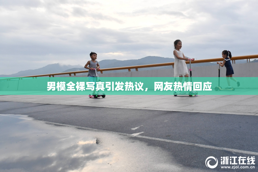 男模全裸写真引发热议，网友热情回应