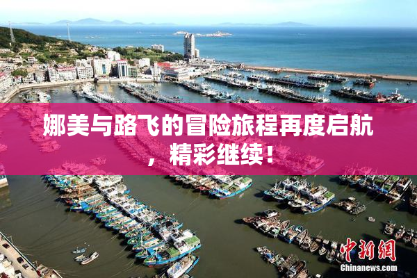 娜美与路飞的冒险旅程再度启航，精彩继续！