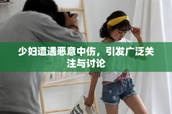 少妇遭遇恶意中伤，引发广泛关注与讨论