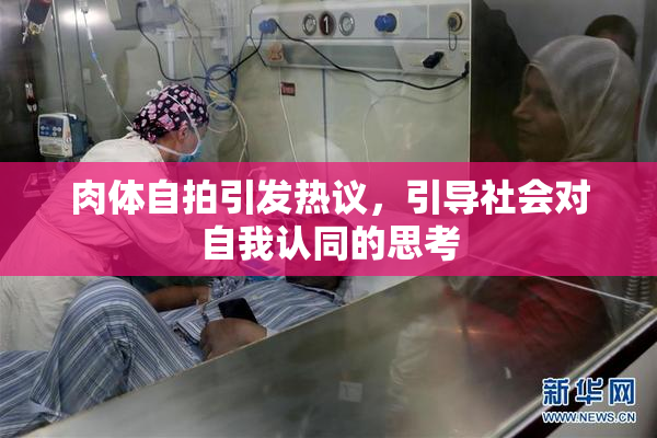 肉体自拍引发热议，引导社会对自我认同的思考