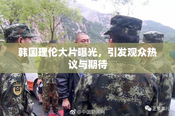 韩国理伦大片曝光，引发观众热议与期待