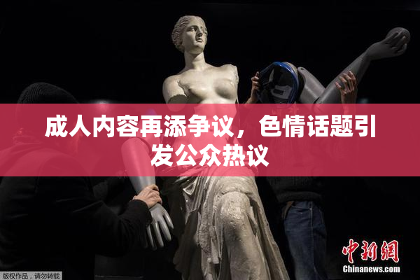 成人内容再添争议，色情话题引发公众热议