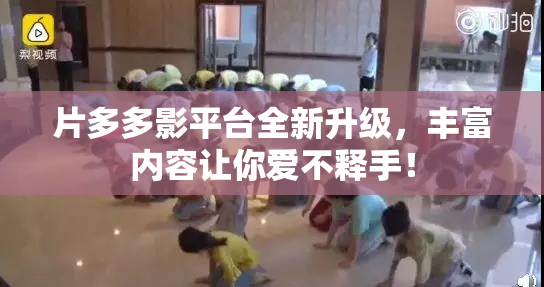 片多多影平台全新升级，丰富内容让你爱不释手！