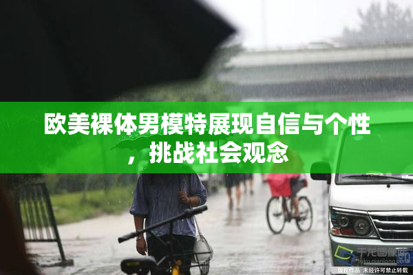 欧美裸体男模特展现自信与个性，挑战社会观念