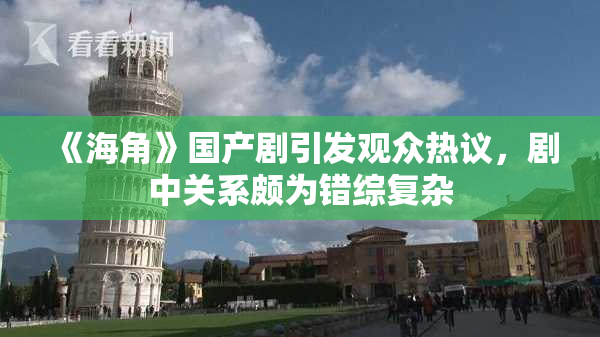 《海角》国产剧引发观众热议，剧中关系颇为错综复杂