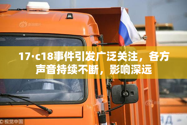 17·c18事件引发广泛关注，各方声音持续不断，影响深远
