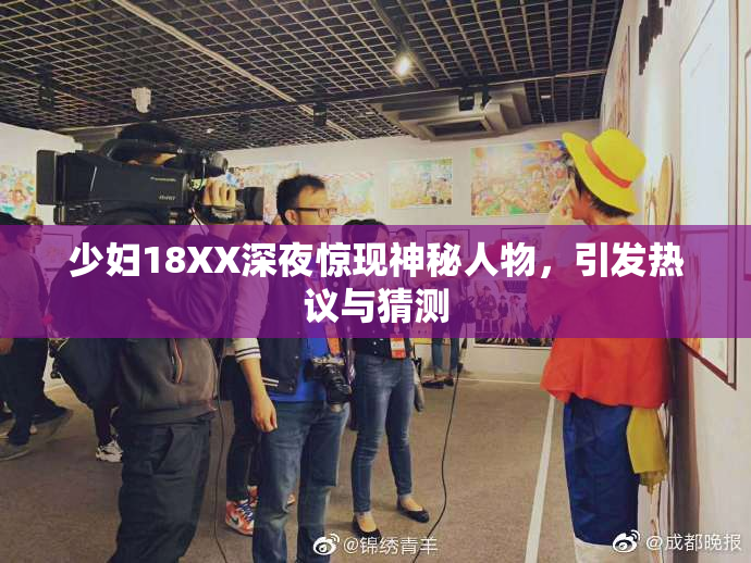 少妇18XX深夜惊现神秘人物，引发热议与猜测
