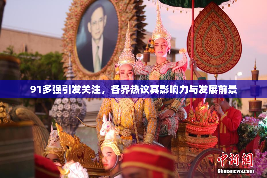 91多强引发关注，各界热议其影响力与发展前景
