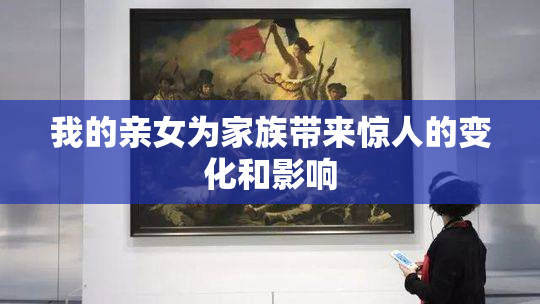 我的亲女为家族带来惊人的变化和影响