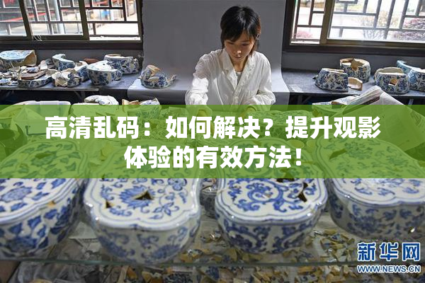 高清乱码：如何解决？提升观影体验的有效方法！