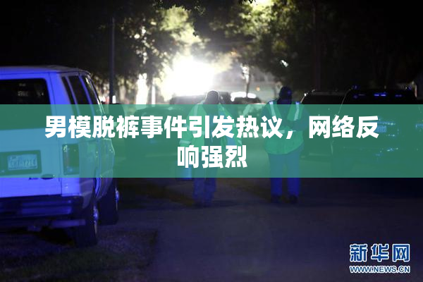 男模脱裤事件引发热议，网络反响强烈