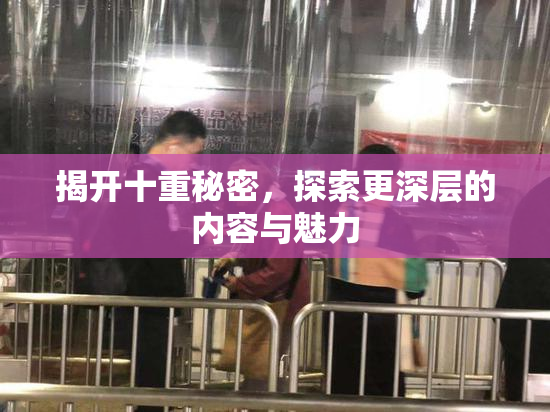 揭开十重秘密，探索更深层的内容与魅力