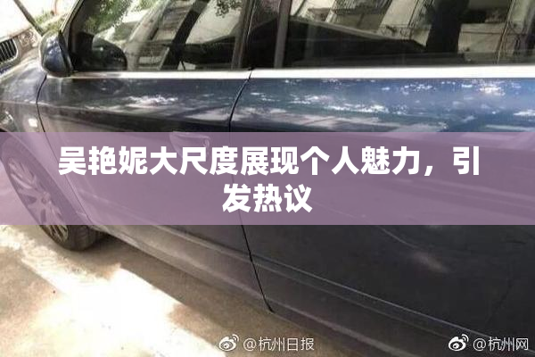 吴艳妮大尺度展现个人魅力，引发热议