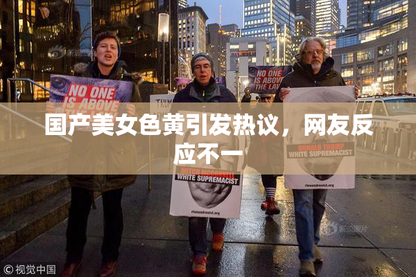 国产美女色黄引发热议，网友反应不一
