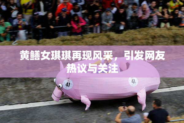 黄鳝女琪琪再现风采，引发网友热议与关注