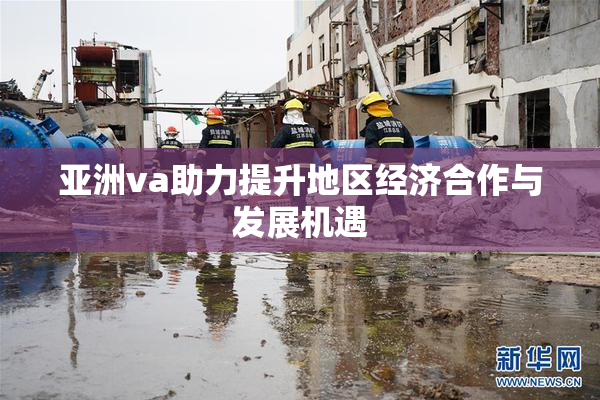 亚洲va助力提升地区经济合作与发展机遇