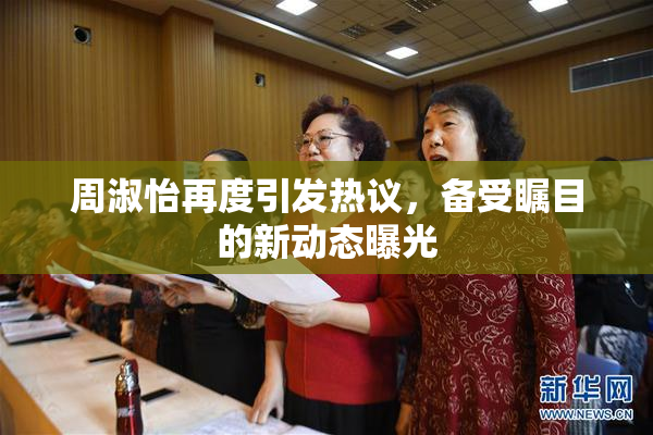 周淑怡再度引发热议，备受瞩目的新动态曝光