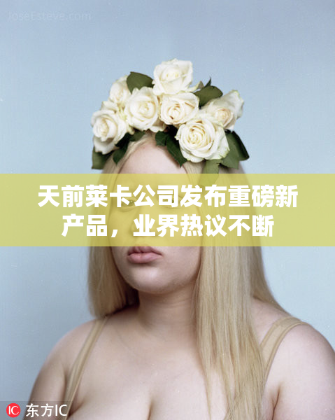天前莱卡公司发布重磅新产品，业界热议不断